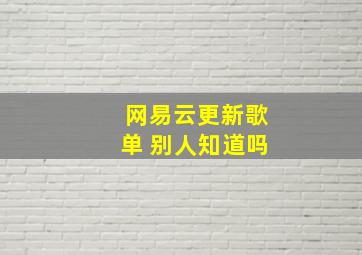 网易云更新歌单 别人知道吗